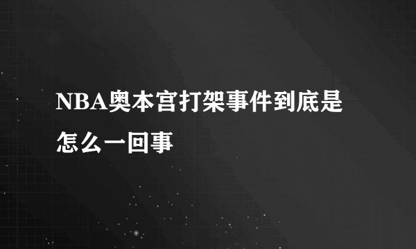 NBA奥本宫打架事件到底是怎么一回事