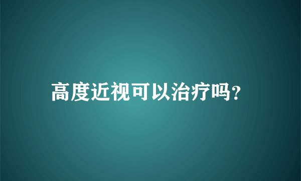 高度近视可以治疗吗？