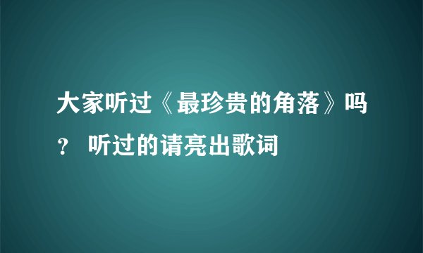 大家听过《最珍贵的角落》吗？ 听过的请亮出歌词