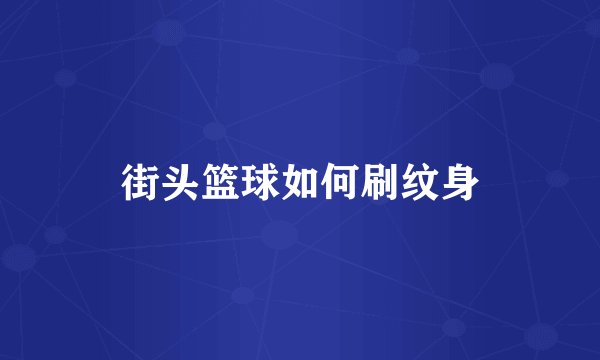 街头篮球如何刷纹身