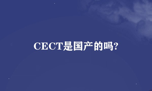 CECT是国产的吗?