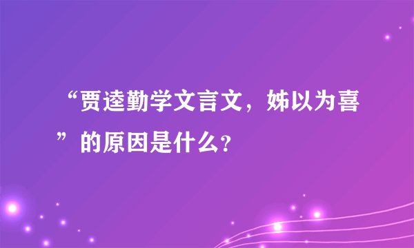 “贾逵勤学文言文，姊以为喜”的原因是什么？
