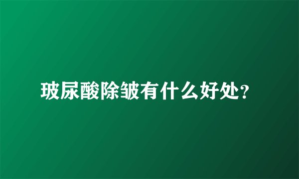玻尿酸除皱有什么好处？