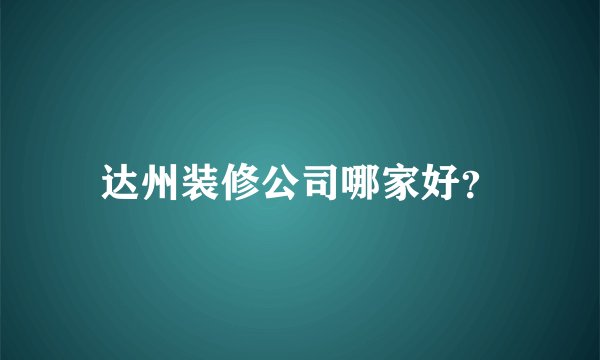 达州装修公司哪家好？
