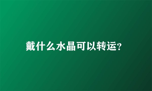 戴什么水晶可以转运?