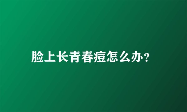 脸上长青春痘怎么办？