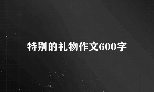 特别的礼物作文600字