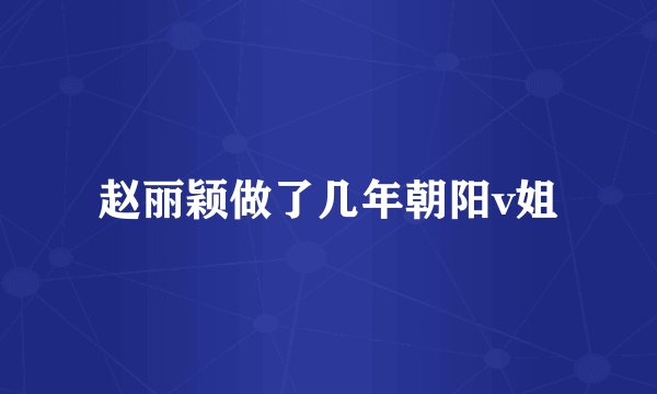 赵丽颖做了几年朝阳v姐