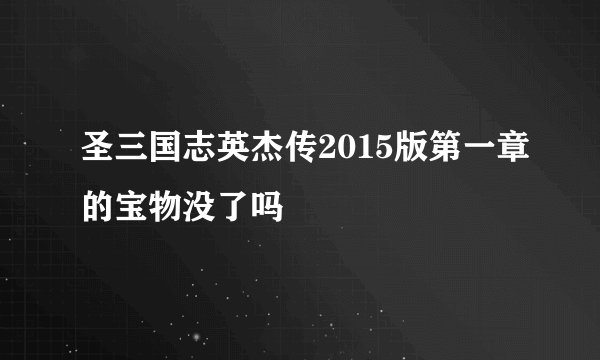 圣三国志英杰传2015版第一章的宝物没了吗