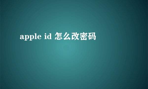 apple id 怎么改密码