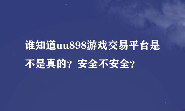 谁知道uu898游戏交易平台是不是真的？安全不安全？