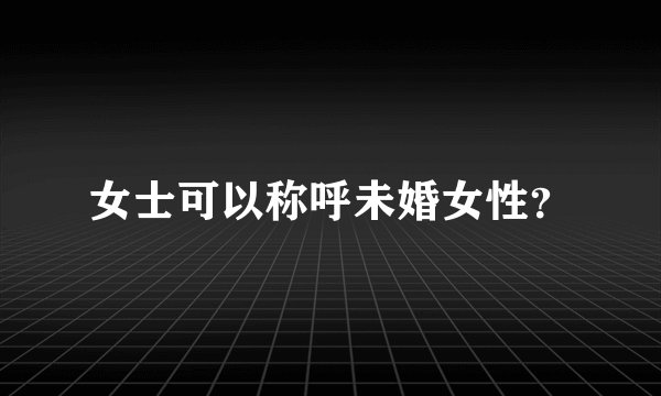 女士可以称呼未婚女性？