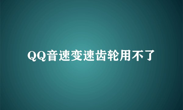 QQ音速变速齿轮用不了