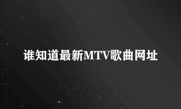 谁知道最新MTV歌曲网址