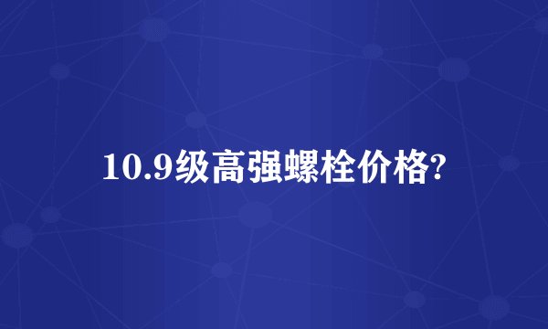 10.9级高强螺栓价格?