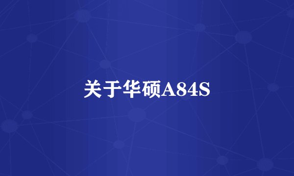 关于华硕A84S