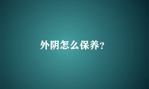 外阴怎么保养？