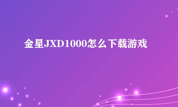 金星JXD1000怎么下载游戏