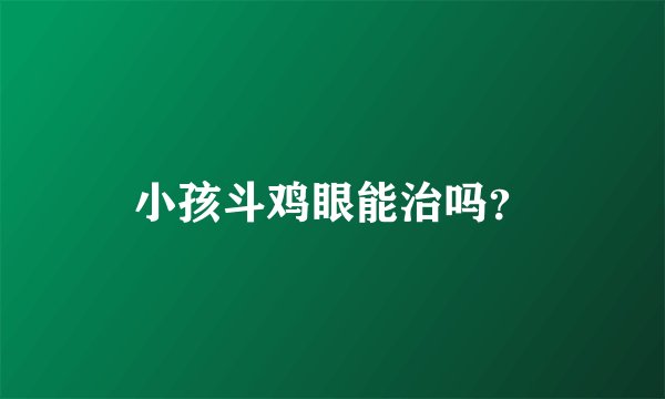 小孩斗鸡眼能治吗？