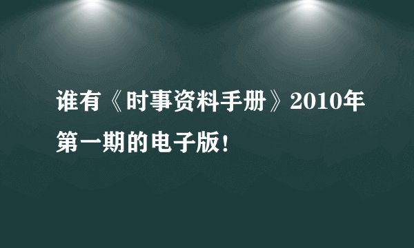 谁有《时事资料手册》2010年第一期的电子版！