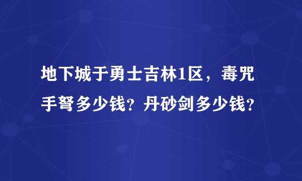 地下城于勇士吉林1区，毒咒手弩多少钱？丹砂剑多少钱？