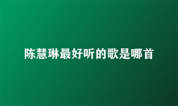 陈慧琳最好听的歌是哪首
