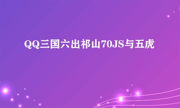 QQ三国六出祁山70JS与五虎