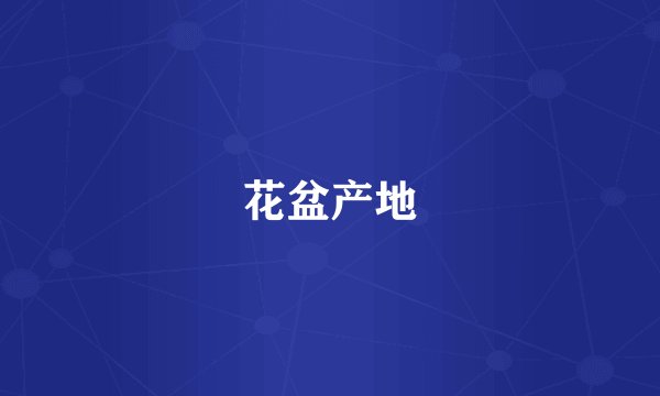 花盆产地