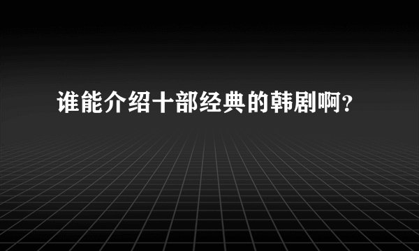 谁能介绍十部经典的韩剧啊？