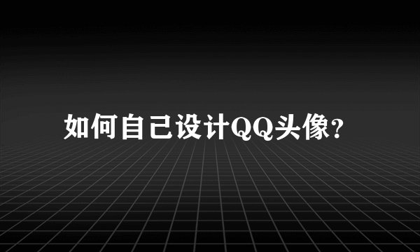 如何自己设计QQ头像？