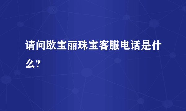 请问欧宝丽珠宝客服电话是什么?