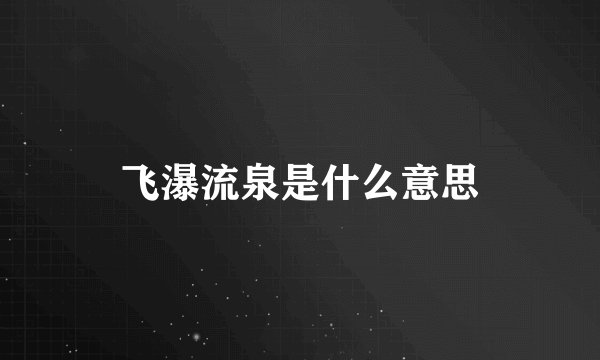 飞瀑流泉是什么意思