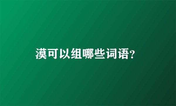 漠可以组哪些词语？