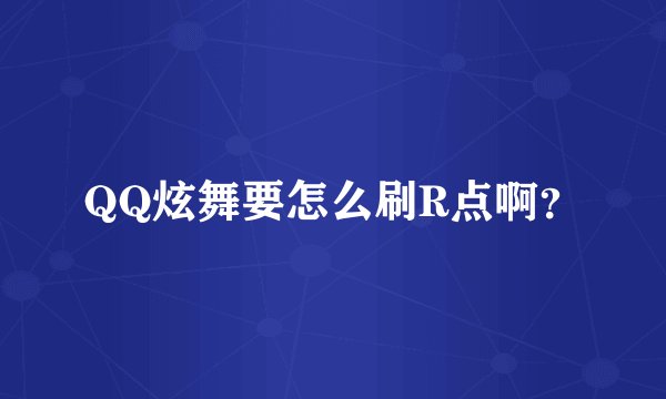 QQ炫舞要怎么刷R点啊？