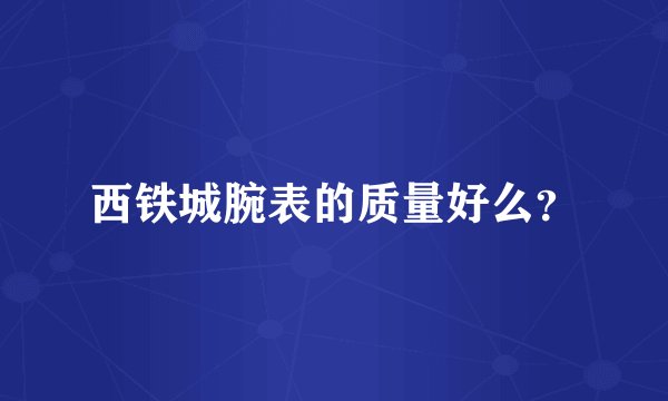 西铁城腕表的质量好么？