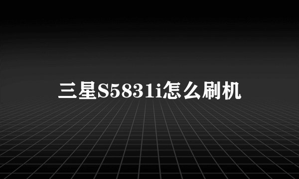 三星S5831i怎么刷机