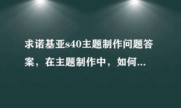 求诺基亚s40主题制作问题答案，在主题制作中，如何设置以下的颜色？