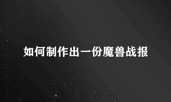 如何制作出一份魔兽战报