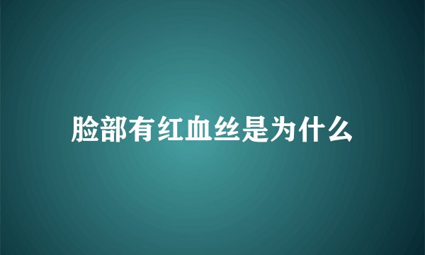 脸部有红血丝是为什么