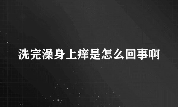 洗完澡身上痒是怎么回事啊