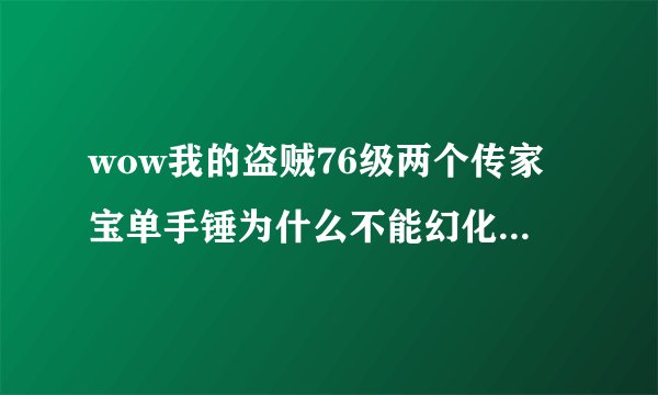 wow我的盗贼76级两个传家宝单手锤为什么不能幻化火山之刺啊