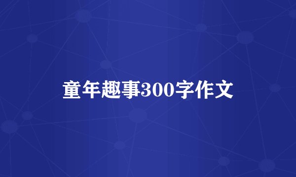 童年趣事300字作文
