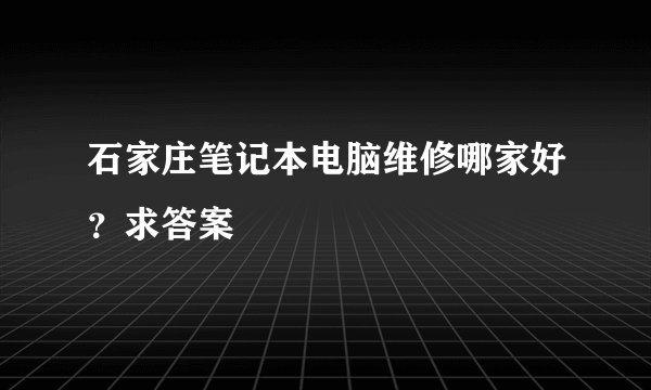 石家庄笔记本电脑维修哪家好?求答案