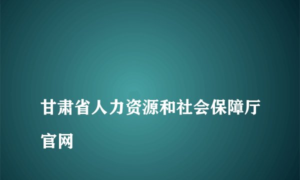 
甘肃省人力资源和社会保障厅官网

