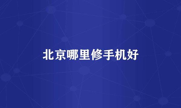 北京哪里修手机好