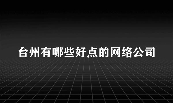 台州有哪些好点的网络公司