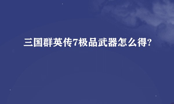 三国群英传7极品武器怎么得?