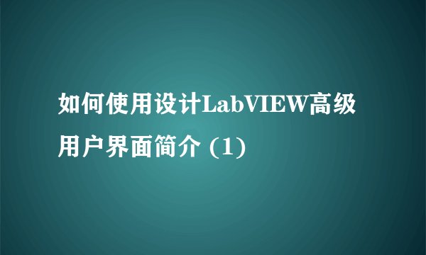 如何使用设计LabVIEW高级用户界面简介 (1)