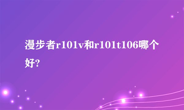 漫步者r101v和r101t106哪个好?