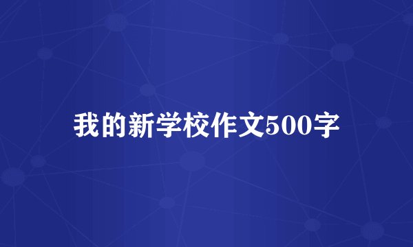 我的新学校作文500字